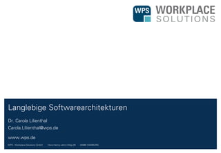 WPS - Workplace Solutions GmbH //// Hans-Henny-Jahnn-Weg 29 //// 22085 HAMBURG
Dr. Carola Lilienthal
Carola.Lilienthal@wps.de
www.wps.de
Langlebige Softwarearchitekturen
 