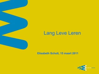 Lang Leve Leren

Elisabeth Scholt, 15 maart 2011

 