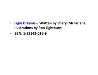 •  Eagle	Dreams	-		Wri.en	by	Sheryl	McFarlane	;	
Illustra;ons	by	Ron	Lightburn;		
•  ISBN:	1-55143-016-9	
 