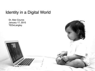 Dr. Alec Couros
January 17, 2015
TEDxLangley
Identity in a Digital World
 