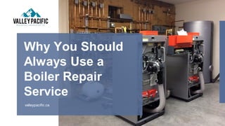 valleypacific.ca
Why You Should
Always Use a
Boiler Repair
Service
 