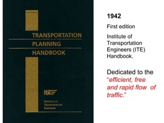 1942 First edition  Institute of Transportation Engineers (ITE) Handbook. Dedicated to the  “ efficient, free and rapid flow  of traffic .” 