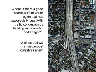 Where is there a good example of an urban region that has successfully dealt with traffic congestion by building more road...