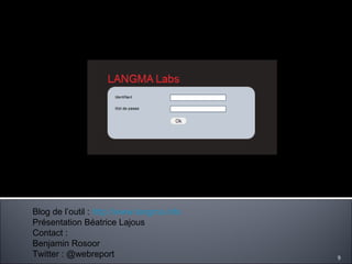 Blog de l’outil :  http://www.langma.info Présentation Béatrice Lajous Contact : Benjamin Rosoor  Twitter : @webreport 