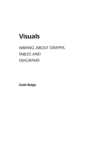 Visuals
GRAPHS,
ABOUT
WRITING
AN
TABLES D
DIAGRAMS

Gabi Duigu

 
