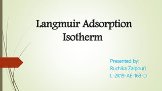 Langmuir Adsorption
Isotherm
Presented by:
Ruchika Zalpouri
L-2K19-AE-163-D
 