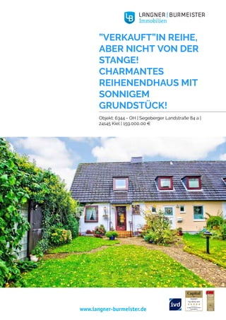 www.langner-burmeister.de
”VERKAUFT”IN REIHE,
ABER NICHT VON DER
STANGE!
CHARMANTES
REIHENENDHAUS MIT
SONNIGEM
GRUNDSTÜCK!
Objekt: 6344 - OH | Segeberger Landstraße 84 a |
24145 Kiel | 159.000,00 e
 