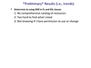 *Preliminary* Results (i.e., trends)
 Deterrents to using OER in FL and ESL classes
1. No comprehensive catalog of resour...