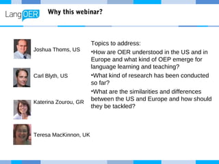 Why this webinar?
Topics to address:
•How are OER understood in the US and in
Europe and what kind of OEP emerge for
langu...
