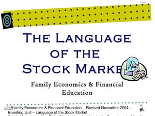 © Family Economics & Financial Education – Revised November 2004 –
Investing Unit – Language of the Stock Market
1.12.2.G1
The Language
of the
Stock Market
Family Economics & Financial
Education
 