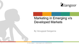 © 2016 Langoor | www.langoor.com | CONFIDENTIAL1
Marketing in Emerging v/s
Developed Markets
By Venugopal Ganganna
 