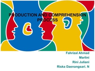 PRODUCTION AND COMPREHENSION
PROCESS
Fahrizal Ahmad
Marlini
Rini Juliani
Riska Daenangsari. N
 