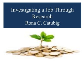 Investigating a Job Through
Research
Rona C. Catubig
 