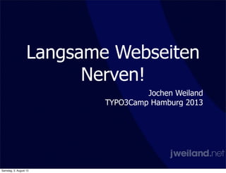 Langsame Webseiten
Nerven!
Jochen Weiland
TYPO3Camp Hamburg 2013
Samstag, 3. August 13
 