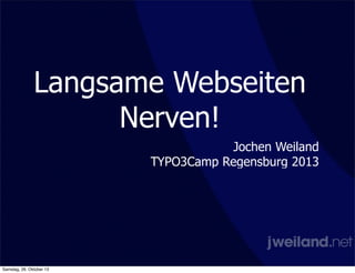 Langsame Webseiten
Nerven!
Jochen Weiland
TYPO3Camp Regensburg 2013

Samstag, 26. Oktober 13

 
