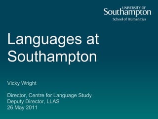 Languages at
Southampton
Vicky Wright

Director, Centre for Language Study
Deputy Director, LLAS
26 May 2011
 