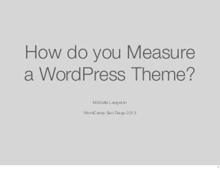 How do you Measure
a WordPress Theme?
          Michelle Langston

      WordCamp San Diego 2013




                                1
 
