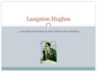 …  AND HIS VIEWS REFLECTED WITHIN HIS WRITING. Langston Hughes 