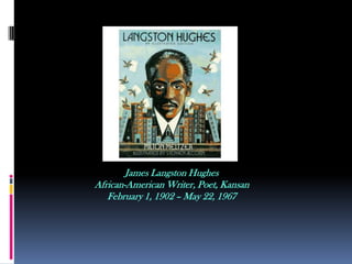 James Langston Hughes African-American Writer, Poet, Kansan  February 1, 1902 – May 22, 1967 