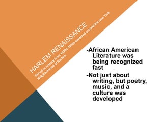 -African American
Literature was
being recognized
fast
-Not just about
writing, but poetry,
music, and a
culture was
developed
 