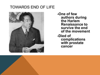 -One of few
authors during
the Harlem
Renaissance to
survive the end
of the movement
-Died of
complications
with prostate
cancer
TOWARDS END OF LIFE
 