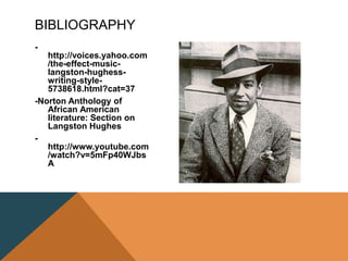 -
http://voices.yahoo.com
/the-effect-music-
langston-hughess-
writing-style-
5738618.html?cat=37
-Norton Anthology of
African American
literature: Section on
Langston Hughes
-
http://www.youtube.com
/watch?v=5mFp40WJbs
A
BIBLIOGRAPHY
 