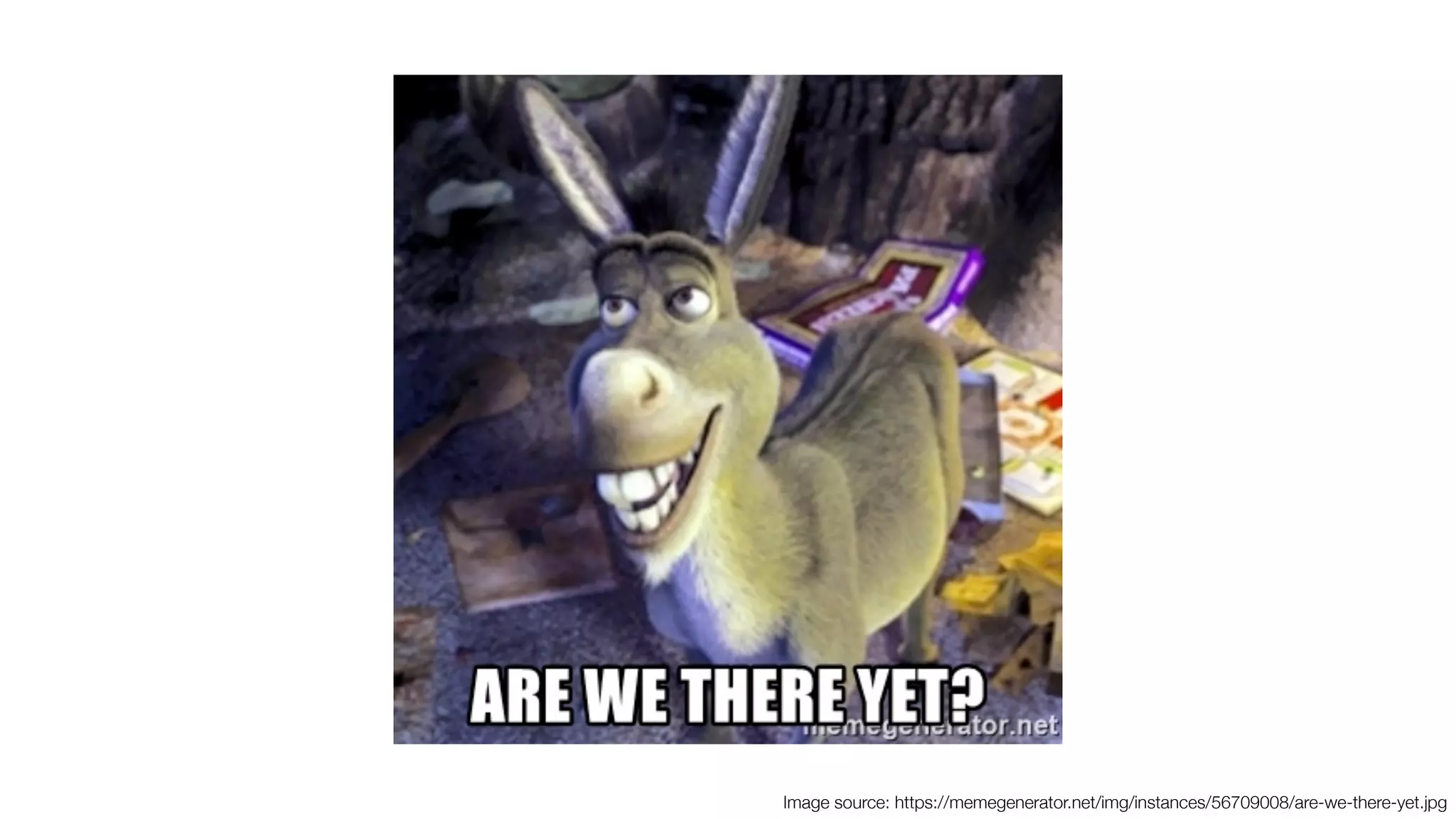 Image source: https://memegenerator.net/img/instances/56709008/are-we-there-yet.jpg
 