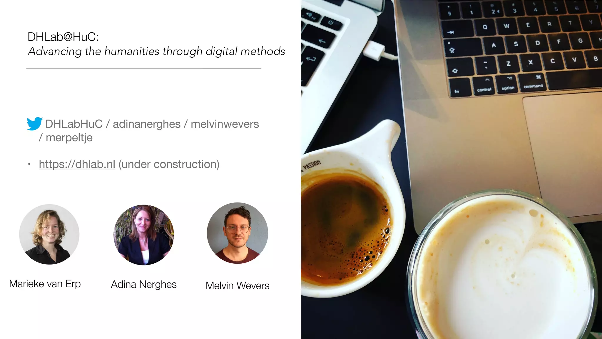 DHLab@HuC:
Advancing the humanities through digital methods
• DHLabHuC / adinanerghes / melvinwevers
/ merpeltje 

• https://dhlab.nl (under construction)
Melvin WeversAdina NerghesMarieke van Erp
 
