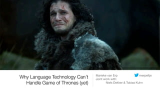 Why Language Technology Can’t
Handle Game of Thrones (yet)
Marieke van Erp merpeltje

Joint work with: 

Niels Dekker & Tobias Kuhn
Image source: https://anibundel.ﬁles.wordpress.com/2015/04/jonsnow-leaves-ygritte.jpg
 
