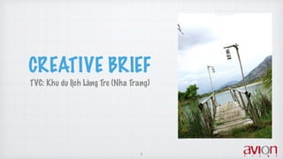 CREATIVE BRIEF
TVC: Khu du lịch Làng Tre (Nha Trang)
1
 
