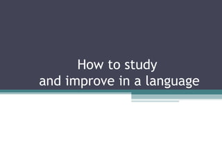 How to study  and improve in a language 