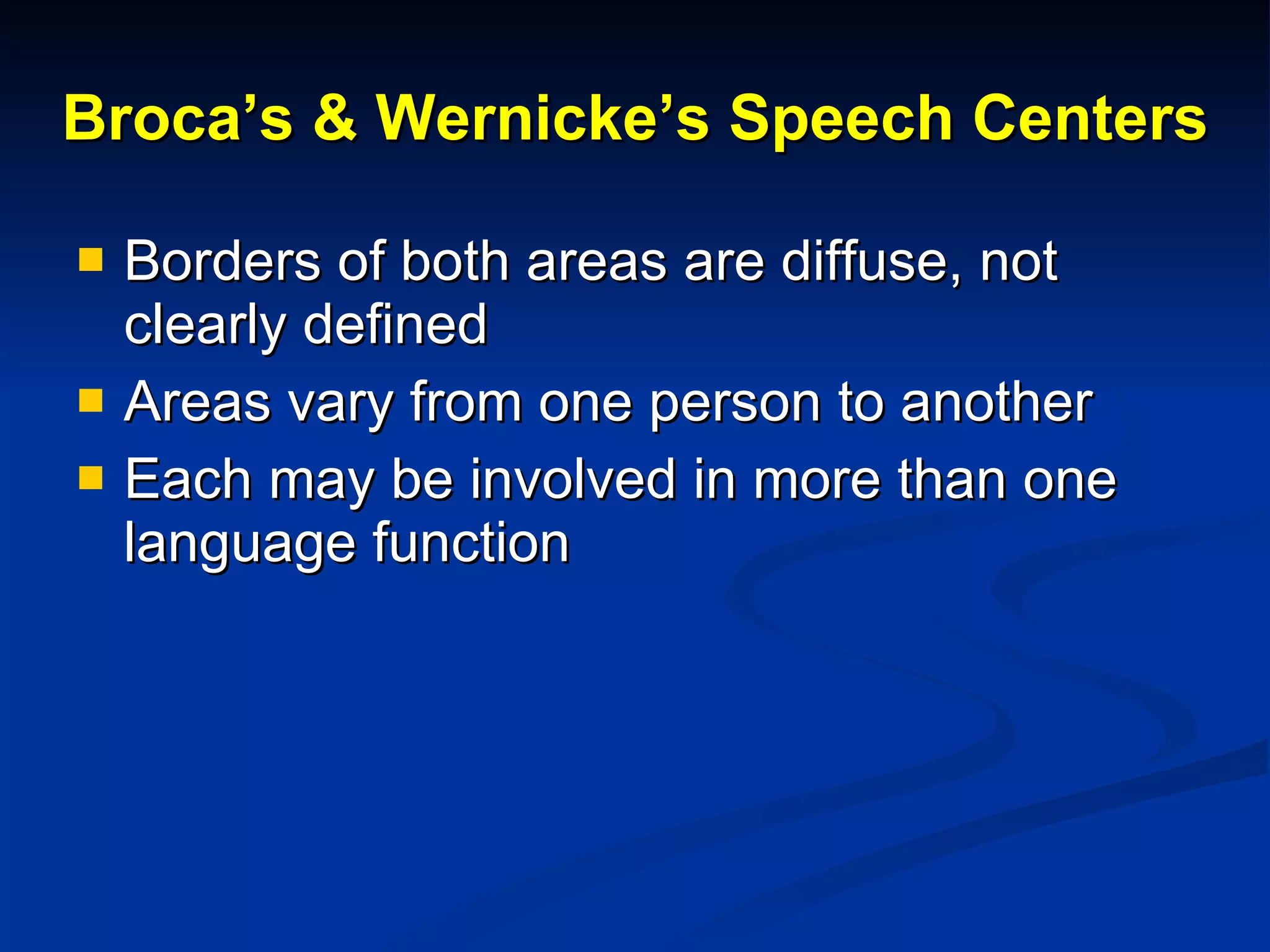 Broca’s & Wernicke’s Speech Centers Borders of both areas are diffuse, not clearly defined Areas vary from one person to another Each may be involved in more than one language function 