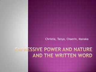 Expressive Power and Nature and the Written Word Christia, Tanya, Chaerin, Manaka 
