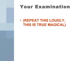 Your Examination

• (REPEAT THIS LOUDLY,
  THIS IS TRUE MAGICAL)
 
