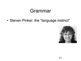 Grammar
• Steven Pinker: the “language instinct”




                                 13
 