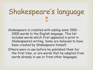 Shakespeare’s language

Shakespeare is credited with adding some 1500 2000 words to the English language. This list
inclu...