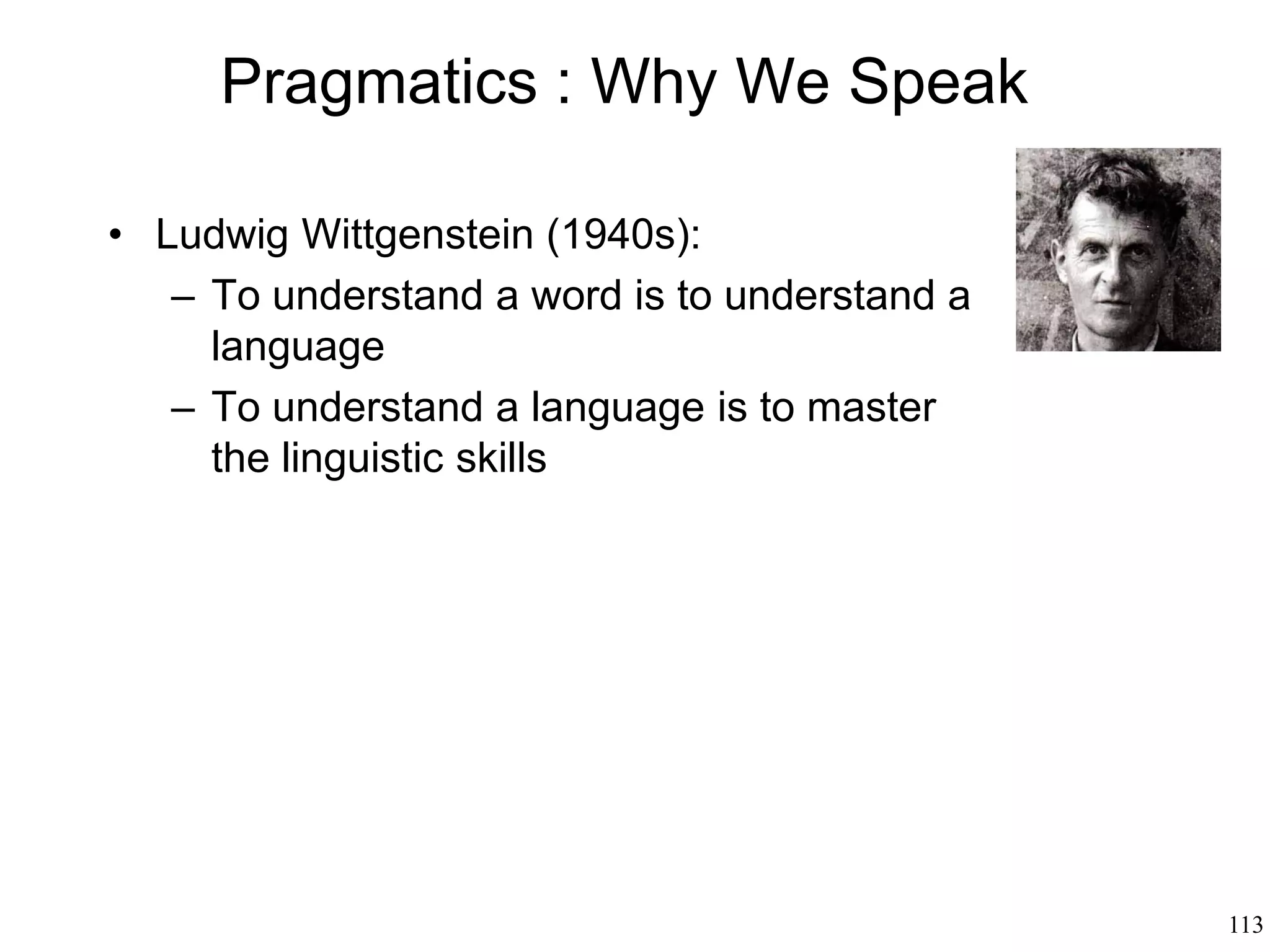 113
Metaphor
• Max Black's "interactionist" theory (1955):
– Literal language: two concepts can be
combined to obtain another concept without
changing the original concepts (e.g., “fun"
and “class" form “fun class")
– Metaphorical language: two concepts are
combined so that they form a new concept
(e.g., “this class is hell”)
– The two concept change each other (both
“class" and “hell" acquire a different meaning)
– The two concepts trade meaning
– A metaphor consists in a transaction between
two concepts
 