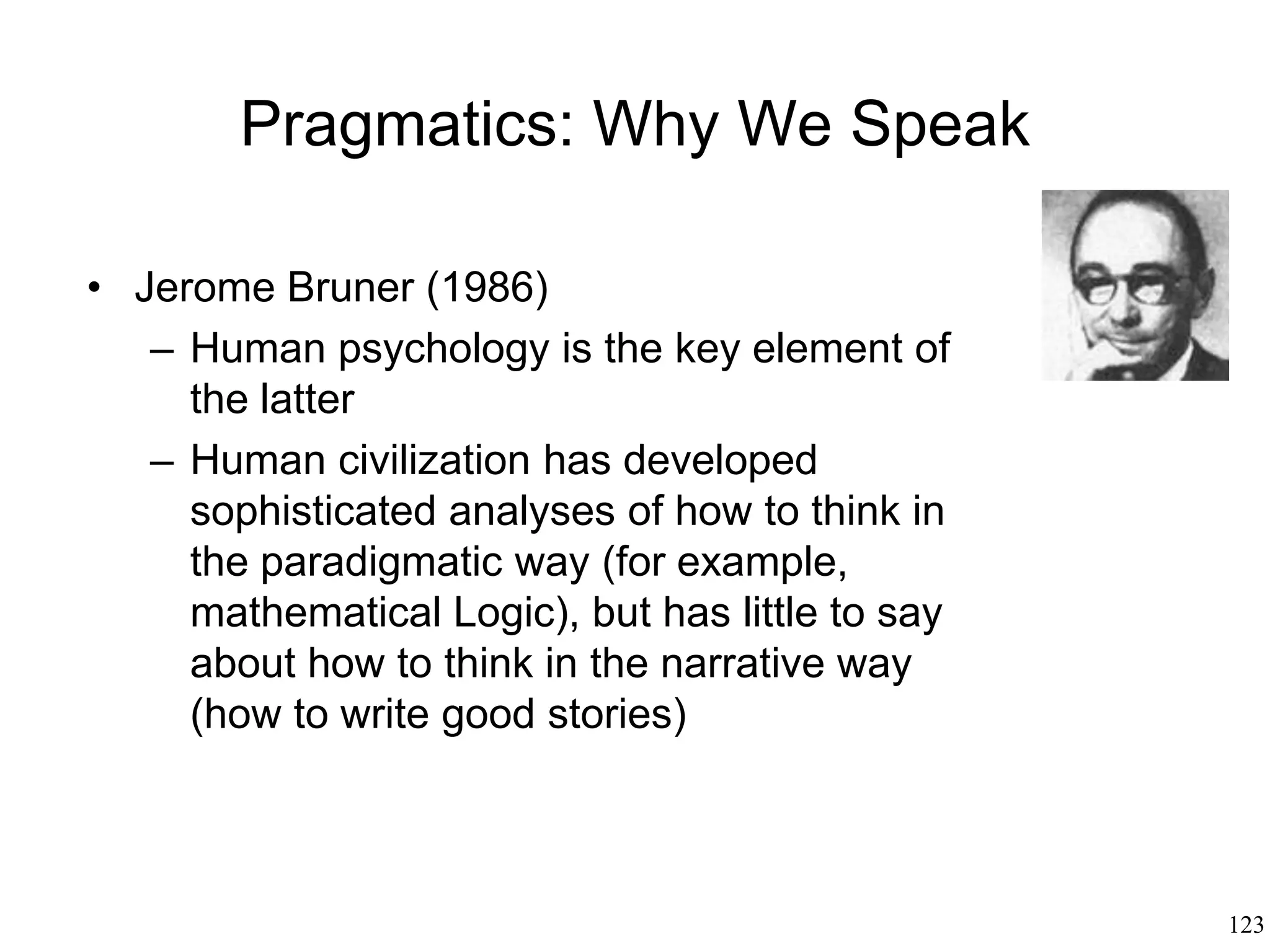 123
Metaphor
• George Lakoff (1980)
– Most concepts are understood in terms of
other concepts
– A more abstract domain is explained in
terms of a more concrete domain
– The more concrete the domain, the more
"natural" it is for our minds to operate in it
– Mental life is fundamentally metaphorical in
nature
 