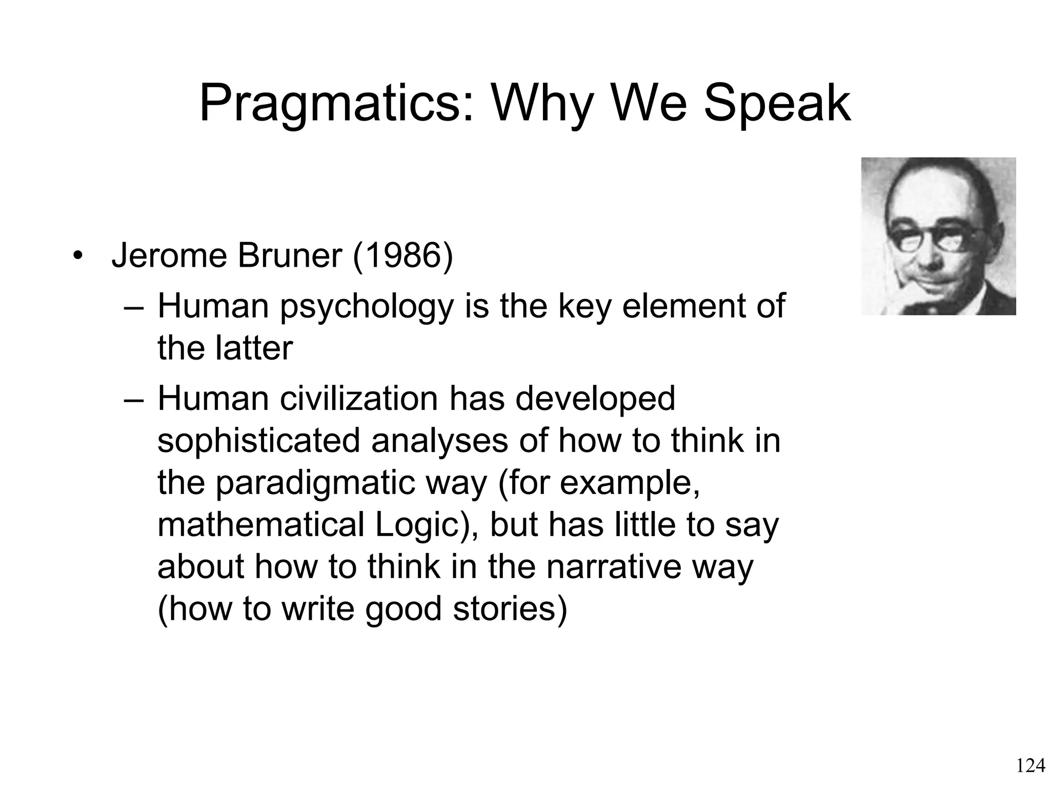 124
Metaphor
• George Lakoff
– Metaphor = the process of experiencing
something in terms of something else
– All metaphors are ultimately based on our bodily
experience
– All our concepts are of metaphorical nature and
are based on our physical experience
– We understand the world through metaphors, and
we do so without any effort, automatically and
unconsciously
 