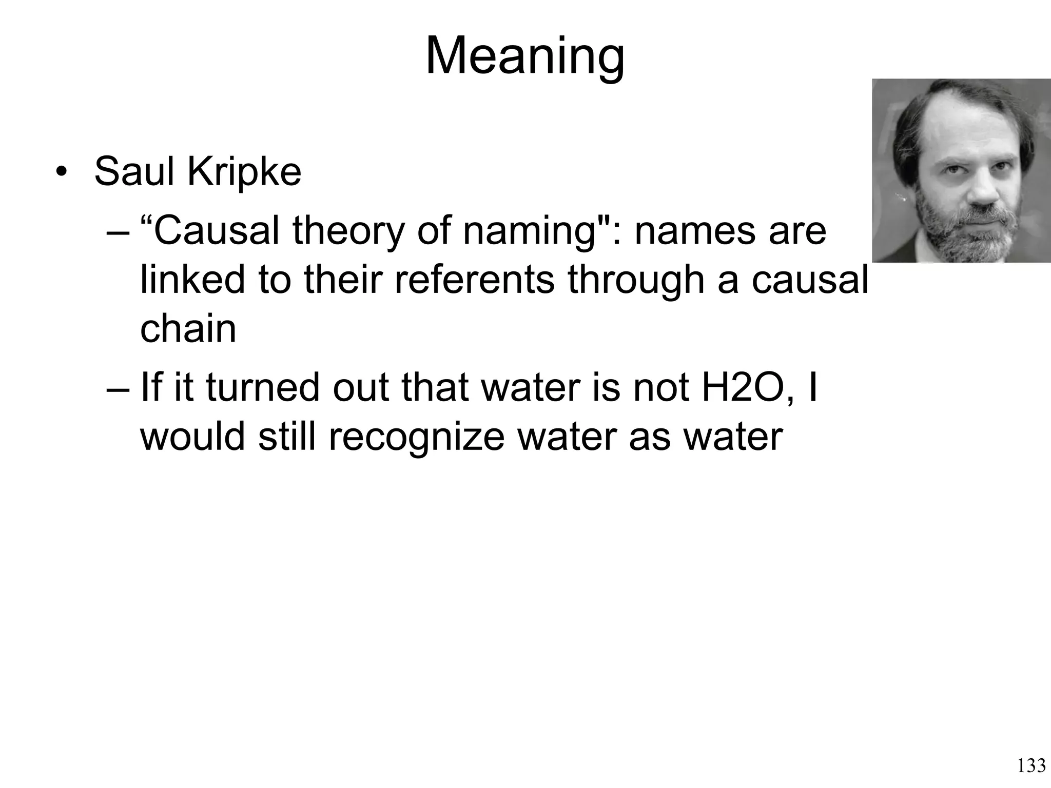 133
Pragmatics: Why We Speak
• Donald Davidson (1974)
– “Principle of charity" (Neil Wilson): the
interpretation to be chosen is the one in
which the speaker is saying the highest
number of true statements
 