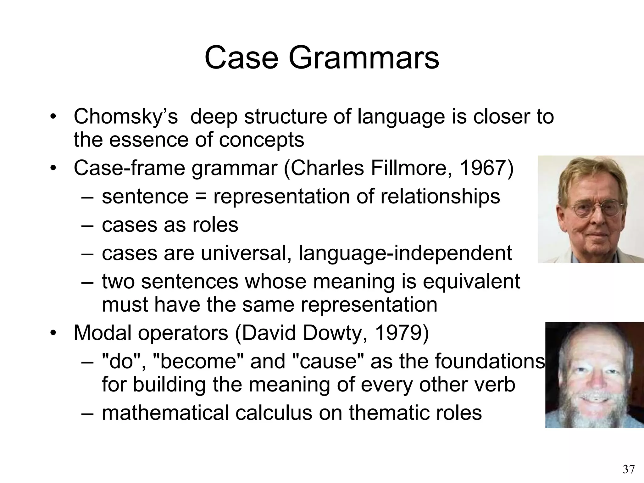 37
Generative Grammar
• Noam Chomsky
– The phrase marker is independent of meaning
(syntax only, no semantics)
 