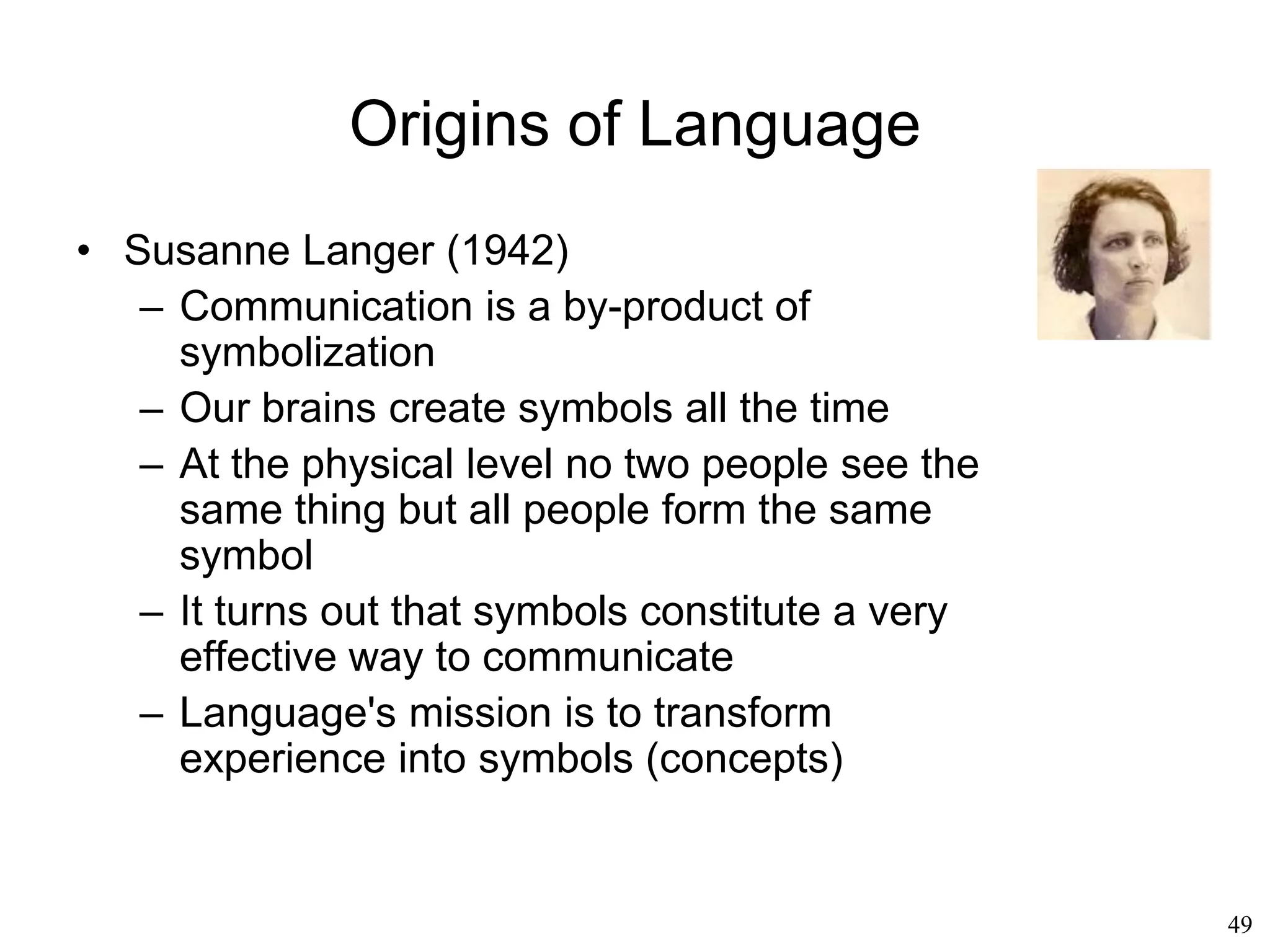 49
Chomsky's Influence
• Steven Pinker (1994):
– Humans are equipped with a language
instinct
– Our brains are hardwired to recognize
"meaningful" words out of a stream of
sounds
• Different speakers pronounce the same
words in different ways.
• The same speaker can pronounce the
same word in different ways depending
her mood
 