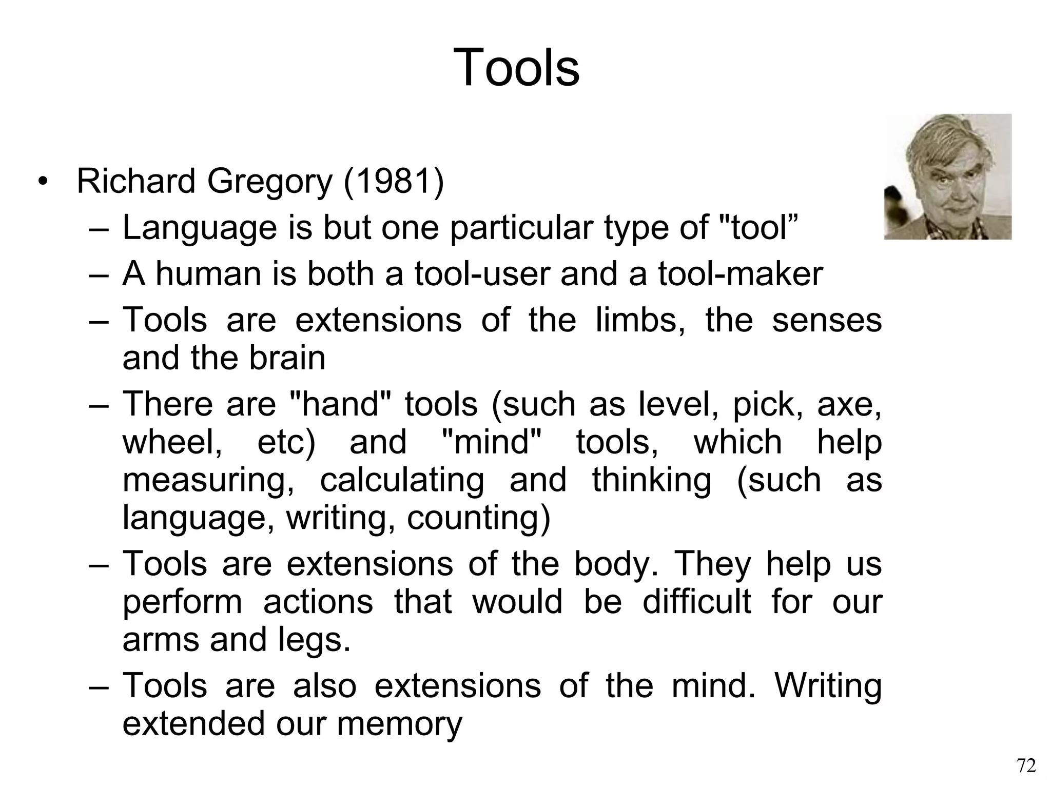 72
Origins of Language
• Symbolic representation (Derek Bickerton, 1992)
– Syntax is what makes our species unique
– Other species can also "symbolize", but none
has shown a hint of grammar
– Thus language is not due to socialization,
otherwise it would also have developed in other
primates
– The combinatorial power of human language is
what makes it unique
 