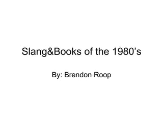 Slang&Books of the 1980’s By: Brendon Roop 