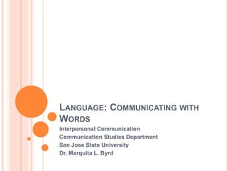 LANGUAGE: COMMUNICATING WITH
WORDS
Interpersonal Communication
Communication Studies Department
San Jose State University
Dr. Marquita L. Byrd
 
