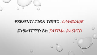 PRESENTATION TOPIC :LANGUAGE
SUBMITTED BY: FATIMA RASHID
 