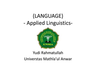(LANGUAGE)
- Applied Linguistics-
Yudi Rahmatullah
Universtas Mathla’ul Anwar
 