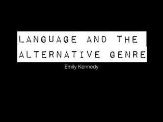 Language and the
alternative genre
Emily Kennedy
 