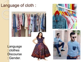 Language of cloth :
Language
: clothes
Discourse
: Gender.
 