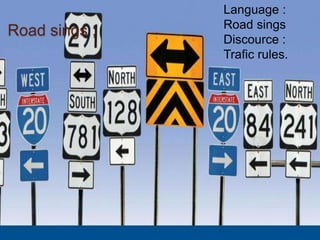 Road sings ;
Language :
Road sings
Discource :
Trafic rules.
 
